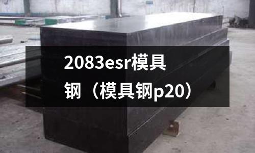 2083esr模具鋼（模具鋼p20）