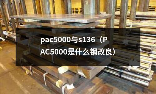 pac5000與s136(PAC5000是什么鋼改良)