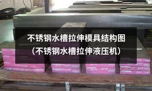 不銹鋼水槽拉伸模具結(jié)構(gòu)圖（不銹鋼水槽拉伸液壓機(jī)）