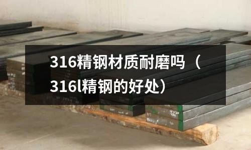 316精鋼材質(zhì)耐磨嗎(316l精鋼的好處)