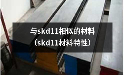 與skd11相似的材料(skd11材料特性)