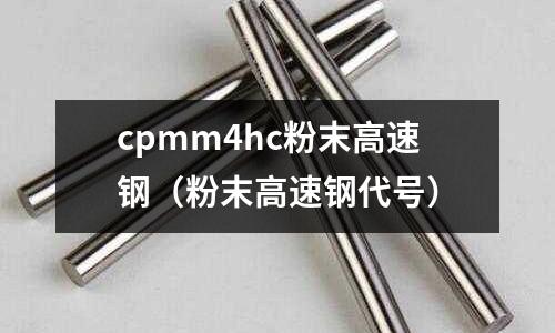 cpmm4hc粉末高速鋼(粉末高速鋼代號)