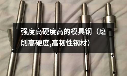 強度高硬度高的模具鋼(磨削高硬度,高韌性鋼材)