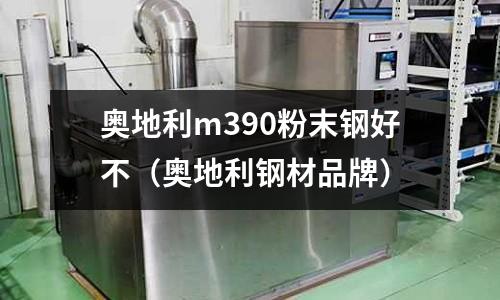 奧地利m390粉末鋼好不(奧地利鋼材品牌)