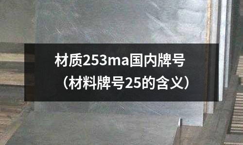 材質253ma國內牌號（材料牌號25的含義）
