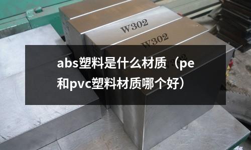 abs塑料是什么材質(zhì)(pe和pvc塑料材質(zhì)哪個好)