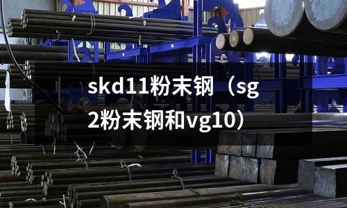 skd11粉末鋼（sg2粉末鋼和vg10）