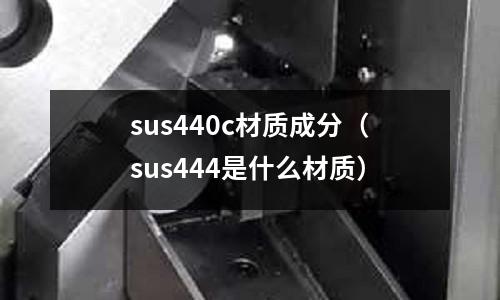 sus440c材質成分（sus444是什么材質）