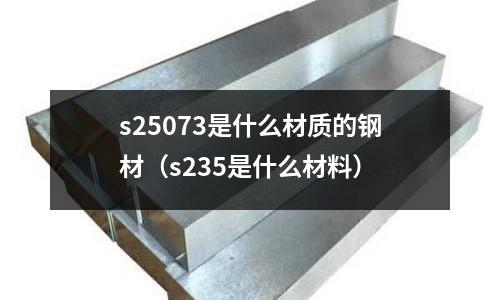 s25073是什么材質(zhì)的鋼材（s235是什么材料）