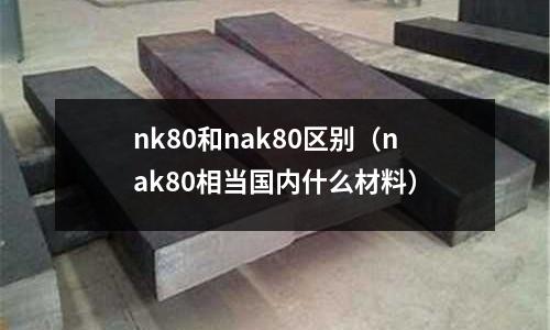 nk80和nak80區(qū)別(nak80相當(dāng)國內(nèi)什么材料)