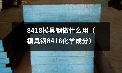 8418模具鋼做什么用（模具鋼8418化學成分）