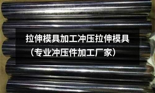 拉伸模具加工沖壓拉伸模具（專業(yè)沖壓件加工廠家）