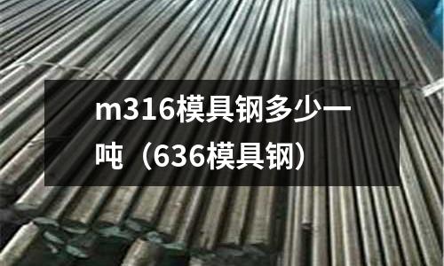 m316模具鋼多少一噸（636模具鋼）