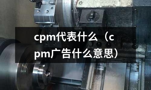 cpm代表什么（cpm廣告什么意思）
