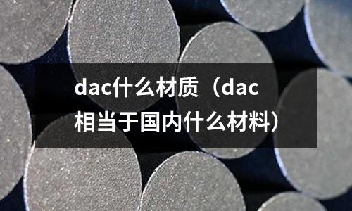 dac什么材質(dac相當于國內什么材料)
