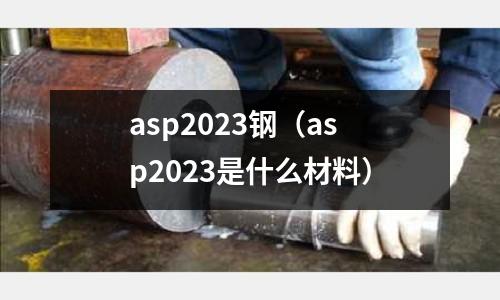 asp2023鋼(asp2023是什么材料)