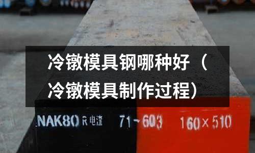 冷鐓模具鋼哪種好（冷鐓模具制作過程）