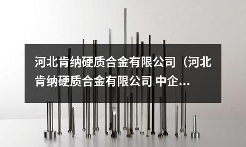 河北肯納硬質合金有限公司（河北肯納硬質合金有限公司 中企動力）