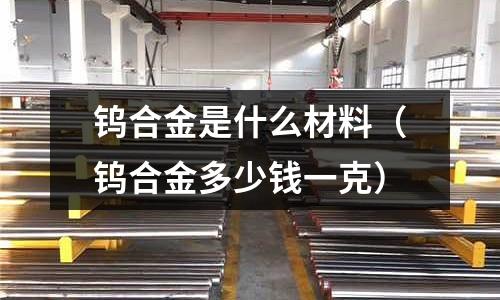 鎢合金是什么材料（鎢合金多少錢一克）