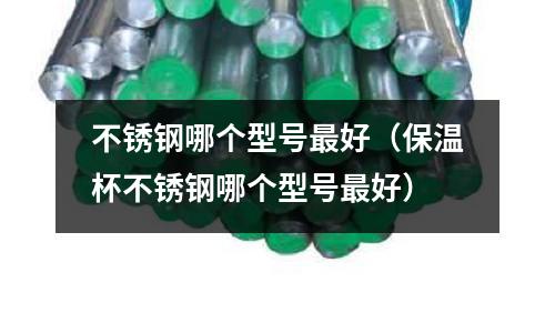 不銹鋼哪個型號最好（保溫杯不銹鋼哪個型號最好）