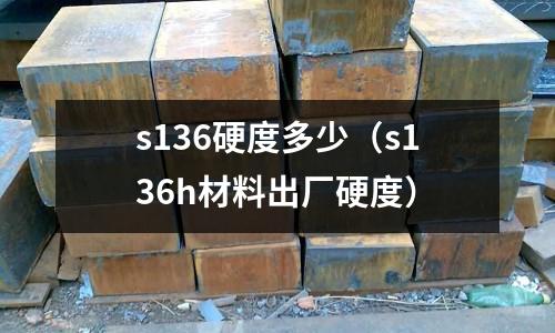 s136硬度多少(s136h材料出廠硬度)
