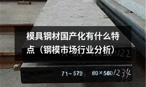 模具鋼材國產化有什么特點（鋼模市場行業分析）