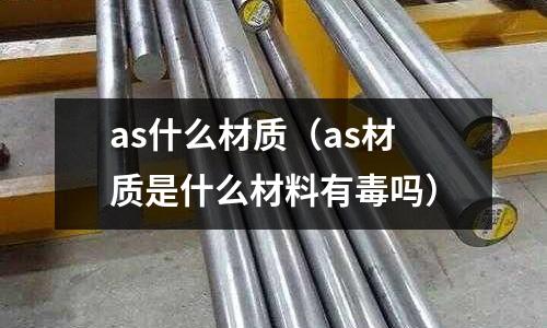 as什么材質（as材質是什么材料有毒嗎）