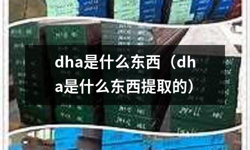 dha是什么東西（dha是什么東西提取的）