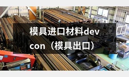 模具進口材料devcon（模具出口）