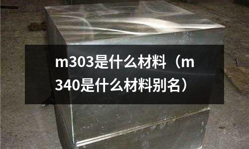 m303是什么材料（m340是什么材料別名）