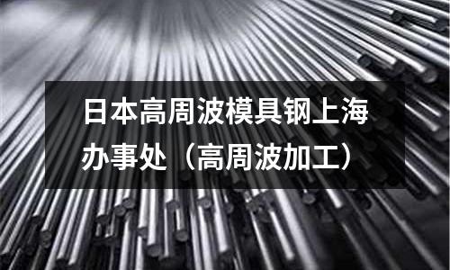 日本高周波模具鋼上海辦事處（高周波加工）