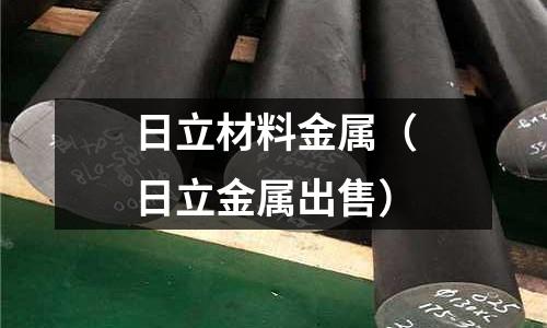 日立材料金屬(日立金屬出售)