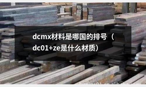 dcmx材料是哪國的排號(dc01+ze是什么材質)