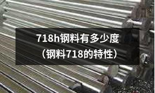 718h鋼料有多少度(鋼料718的特性)