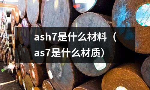 ash7是什么材料(as7是什么材質(zhì))