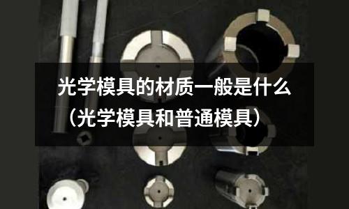 光學模具的材質(zhì)一般是什么（光學模具和普通模具）