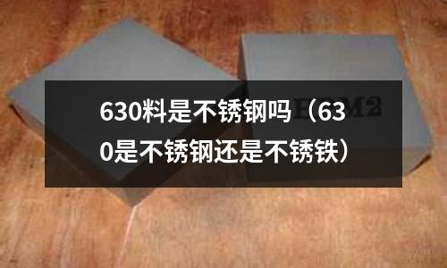 630料是不銹鋼嗎(630是不銹鋼還是不銹鐵)