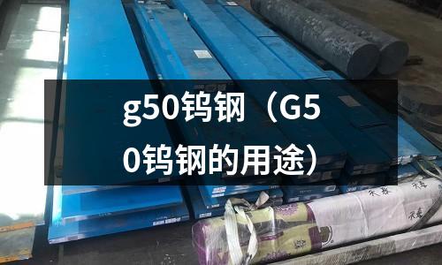 g50鎢鋼(G50鎢鋼的用途)