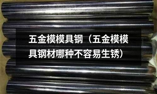 五金模模具鋼(五金模模具鋼材哪種不容易生銹)