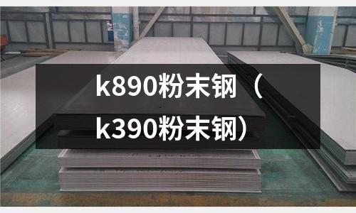 k890粉末鋼(k390粉末鋼)