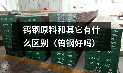 鎢鋼原料和其它有什么區別（鎢鋼好嗎）