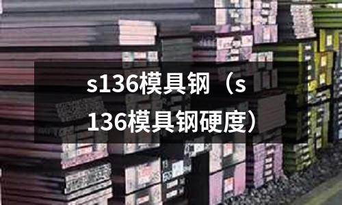 s136模具鋼（s136模具鋼硬度）