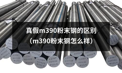 真假m390粉末鋼的區別（m390粉末鋼怎么樣）