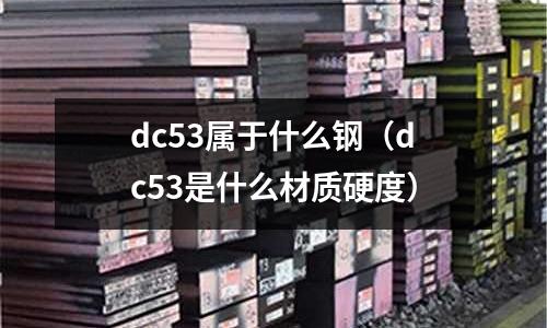dc53屬于什么鋼（dc53是什么材質硬度）