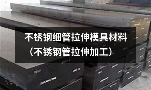 不銹鋼細管拉伸模具材料（不銹鋼管拉伸加工）