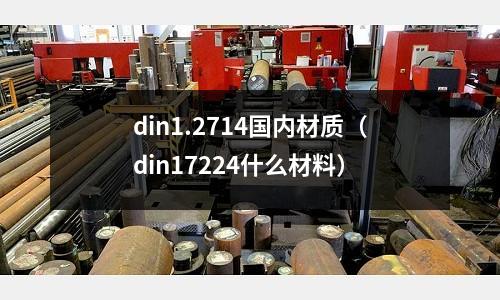 din1.2714國內(nèi)材質(zhì)（din17224什么材料）