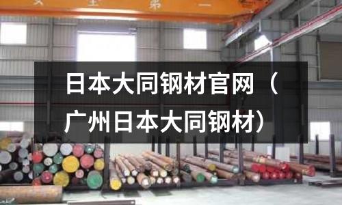 日本大同鋼材官網(廣州日本大同鋼材)