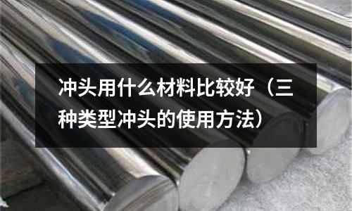 沖頭用什么材料比較好（三種類型沖頭的使用方法）