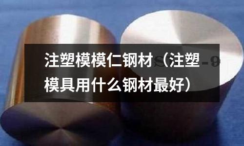 注塑模模仁鋼材（注塑模具用什么鋼材最好）