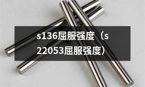 s136屈服強(qiáng)度（s22053屈服強(qiáng)度）